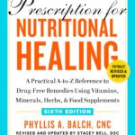Prescription for Nutritional Healing, Sixth Edition: A Practical A-to-Z Reference to Drug-Free Remedies Using Vitamins, Minerals, Herbs, & Food Supplements