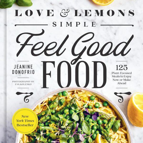 Love and Lemons Simple Feel Good Food: 125 Plant-Focused Meals to Enjoy Now or Make Ahead: A Cookbook