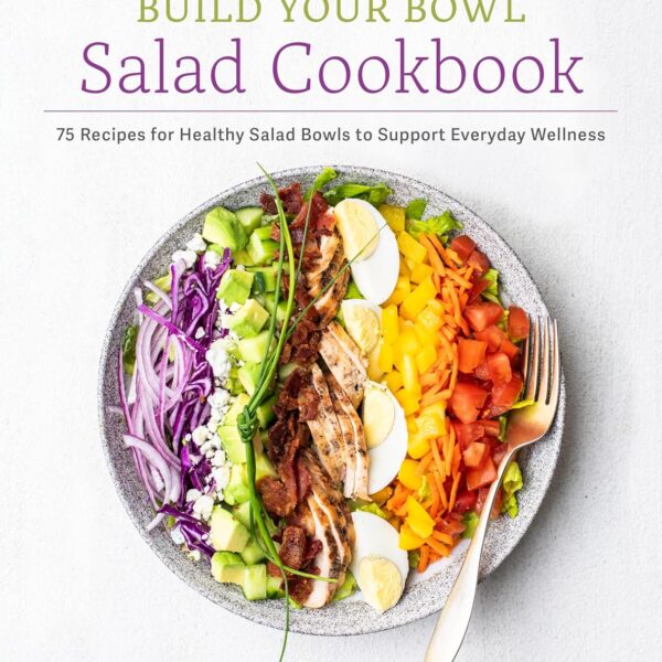 The Build Your Bowl Salad Cookbook: 75 Recipes for Healthy Salad Bowls to Support Everyday Wellness