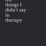 the things I didn't say in therapy