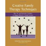 Creative Family Therapy Techniques: Play, Art, and Expressive Activities to Engage Children in Family Sessions