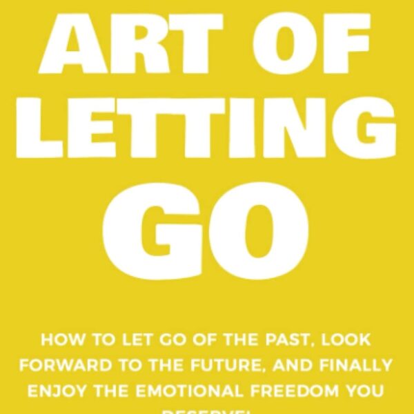 The Art of Letting GO: How to Let Go of the Past, Look Forward to the Future, and Finally Enjoy the Emotional Freedom You Deserve! (The Art Of Living Well)