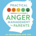 Practical Anger Management for Parents: 44 Techniques & Tips to Build a Positive Parent-Child Relationship. Manage Your Emotions, Understand Your Triggers, & Communicate Better to Raise Happy Kids