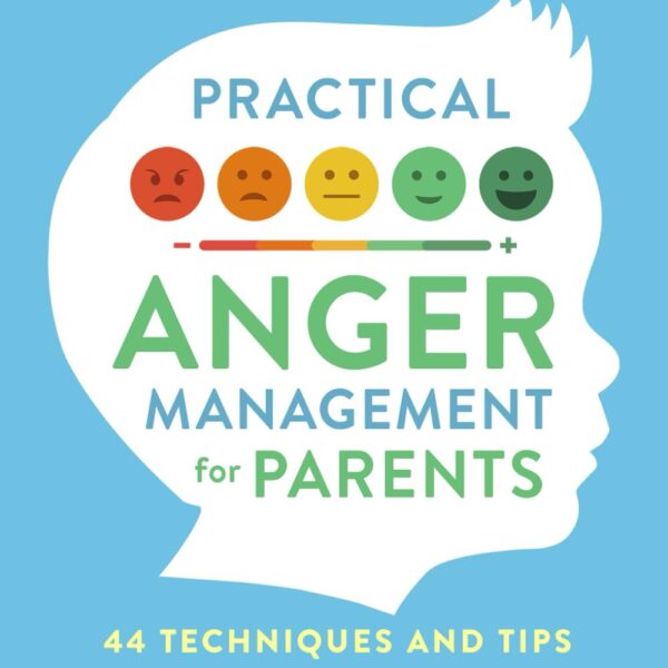 Practical Anger Management for Parents: 44 Techniques & Tips to Build a Positive Parent-Child Relationship. Manage Your Emotions, Understand Your Triggers, & Communicate Better to Raise Happy Kids