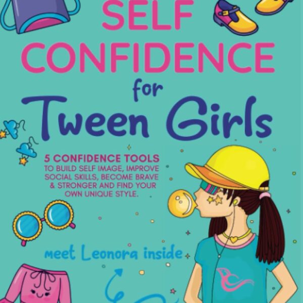 Self Confidence for Tween Girls: 5 Confidence Tools to Build a Positive Self-Image, Improve Social Skills, Become Stronger, and Find Your Own Unique Style