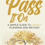 Pass It On: A Simple Guide To Legacy Planning And Beyond