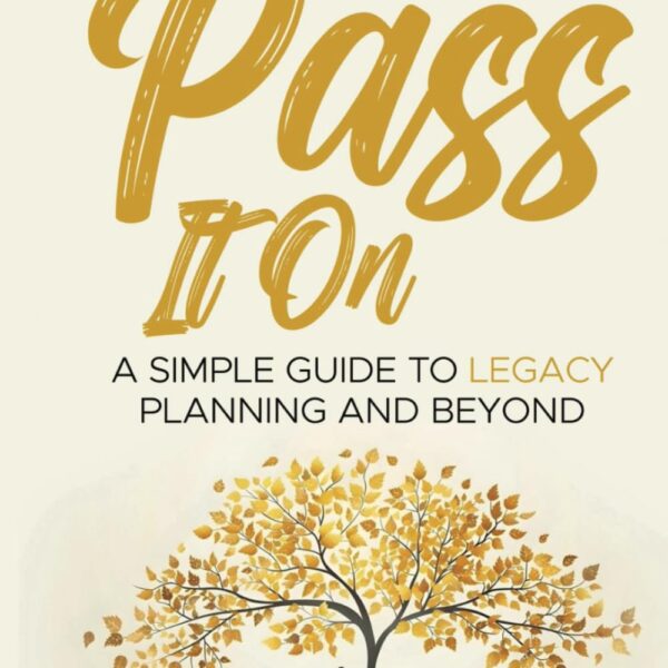 Pass It On: A Simple Guide To Legacy Planning And Beyond
