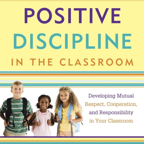Positive Discipline in the Classroom: Developing Mutual Respect, Cooperation, and Responsibility in Your Classroom