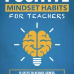 Positive Mindset Habits for Teachers: 10 Steps to Reduce Stress, Increase Student Engagement and Reignite Your Passion for Teaching (Books for Teachers and School Administrators)