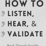 How to Listen, Hear, and Validate: Break Through Invisible Barriers and Transform Your Relationships (How to be More Likable and Charismatic)