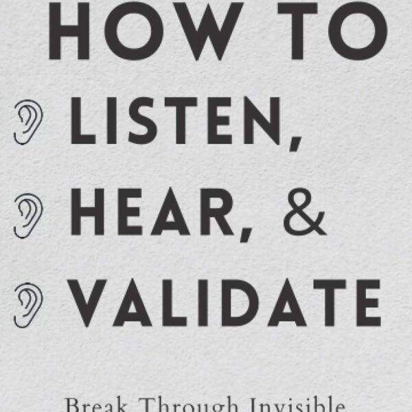 How to Listen, Hear, and Validate: Break Through Invisible Barriers and Transform Your Relationships (How to be More Likable and Charismatic)
