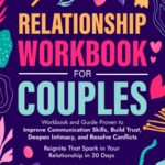 Relationship Workbook for Couples: Workbook and Guide Proven to Improve Communication Skills, Build Trust, Deepen Intimacy, and Resolve Conflicts. ... and Recover from Unhealthy Relationships)