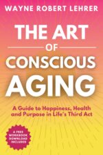 The Art of Conscious Aging: A Guide to Happiness, Health and Purpose in Life's Third Act