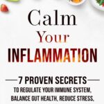 Calm Your Inflammation: 7 Proven Secrets to Regulate Your Immune System, Balance Gut Health, Reduce Stress, and Feel Your Best Every Day