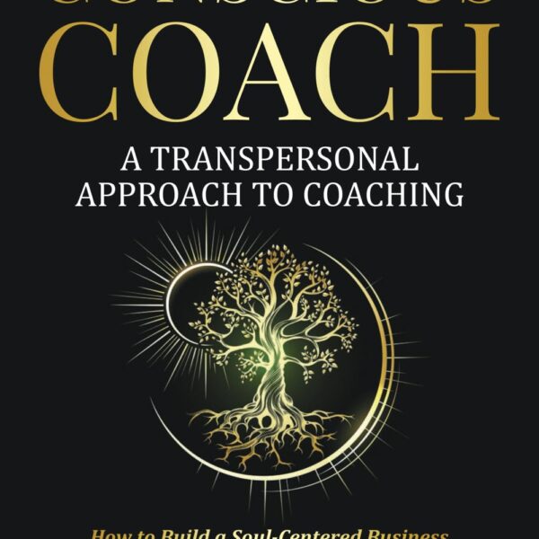 The Conscious Coach: A Transpersonal Approach to Coaching: How to Build a Soul-Centered Business that Guides You and Your Clients Toward Deeper Transformation and Success