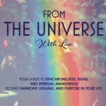 From The Universe With Love: You’re Guide to Understanding Synchronicities, Signs, and Spiritual Awakenings to Find Harmony, Happiness, Healing, and Purpose in Your Life. (Spiritual Guidance)