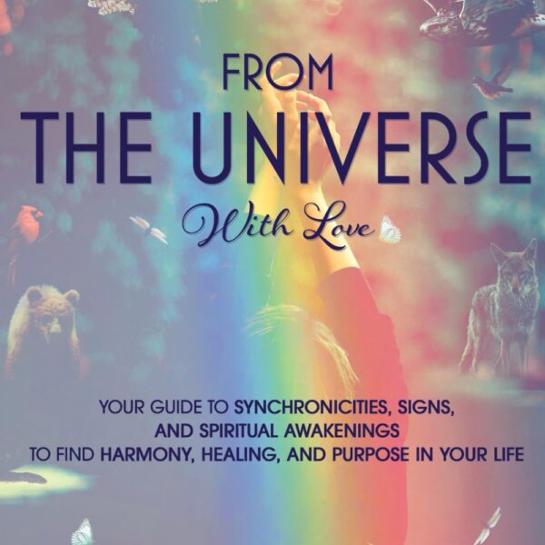 From The Universe With Love: You’re Guide to Understanding Synchronicities, Signs, and Spiritual Awakenings to Find Harmony, Happiness, Healing, and Purpose in Your Life. (Spiritual Guidance)