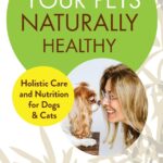 Keeping Your Pets Naturally Healthy: Holistic Care and Nutrition for Dogs & Cats