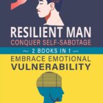 Resilient Man: Conquer Self-Sabotage and Embrace Emotional Vulnerability 2 Books in 1: Master Emotional Intelligence, Build Stronger Relationships, ... Personal Growth (Self Help Books for Men)