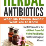 Herbal Antibiotics: What BIG Pharma Doesn’t Want You to Know - How to Pick and Use the 45 Most Powerful Herbal Antibiotics for Overcoming Any Ailment