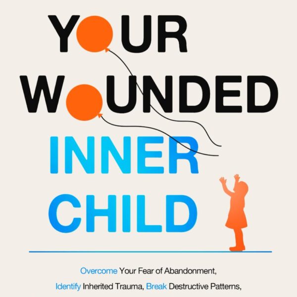 Healing Your Wounded Inner Child Overcome Your Fear of Abandonment, Identify Inherited Trauma, Break Destructive Patterns, Heal From Neglect and ... Emotionally Secure (The Inner Healing Series)