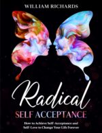 Radical Self Acceptance: How To Achieve Self-Acceptance And Self-Love to Change Your Life Forever