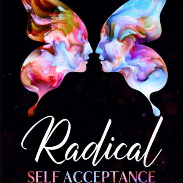 Radical Self Acceptance: How To Achieve Self-Acceptance And Self-Love to Change Your Life Forever