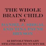 Summary of The Whole-Brain Child: 12 Revolutionary Strategies to Nurture Your Child's Developing Mind by Daniel J. Siegel, Tina Payne Bryson|Key Concepts in 15 Min or Less