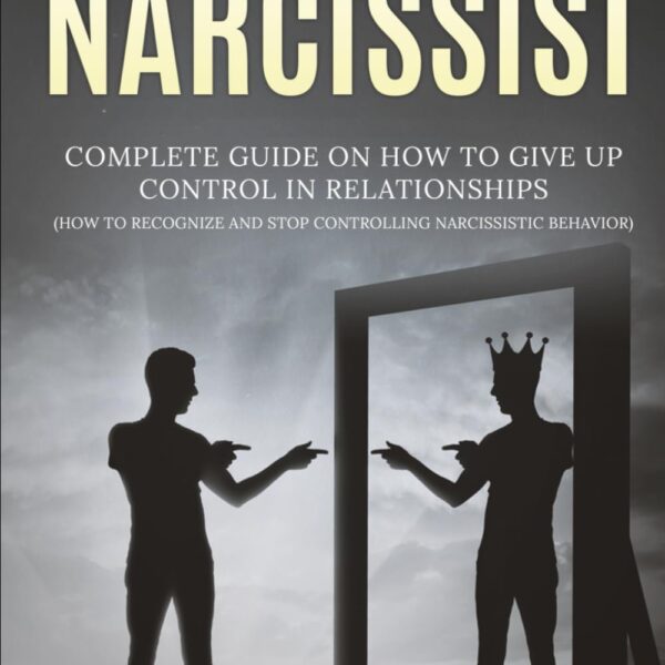 How To Stop Being A Narcissist: Complete Guide On How To Give Up Control In Relationships How To Recognize And Stop Controlling Narcissistic Behavior: (Unlock self)