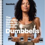 Women's Health The Woman's Guide To Strength Training: Dumbbells: Get strong arms, legs, and abs—with around 30-minute workouts you can do in your own home!