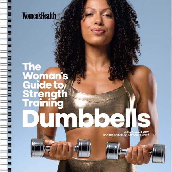 Women's Health The Woman's Guide To Strength Training: Dumbbells: Get strong arms, legs, and abs—with around 30-minute workouts you can do in your own home!