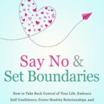 Say No and Set Boundaries - Uncovering the Secret of True Self-Love: How to Take Back Control of Your Life, Embrace Self-Confidence, Foster Healthy Relationships, and Cultivate Inner Peace