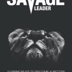 The Savage Leader: 13 Principles to Become a Better Leader from the Inside Out