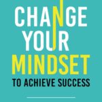 Change Your Mindset To Achieve Success: The Ultimate Guide to Eliminate Self-Doubt, Build Confidence, and Turn Your Dreams Into Reality