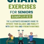 Chair Exercises for Seniors Simplified: The Illustrated Beginner's Guide to Improve Your Balance and Mobility with Easy Yoga and Strength Routines
