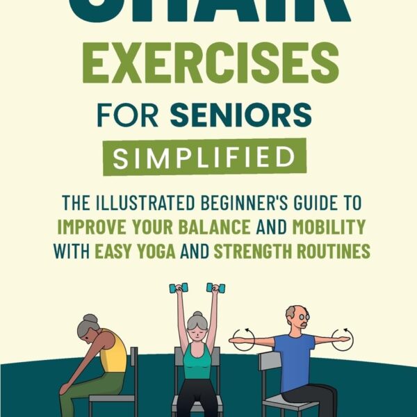 Chair Exercises for Seniors Simplified: The Illustrated Beginner's Guide to Improve Your Balance and Mobility with Easy Yoga and Strength Routines