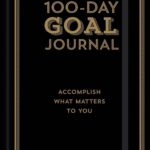 The 100-Day Goal Journal: Accomplish What Matters to You