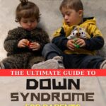 The Ultimate Guide to Down Syndrome for Parents: Practical Advice, Emotional Support, and Resources to Help Parents Raise a Child with Down Syndrome