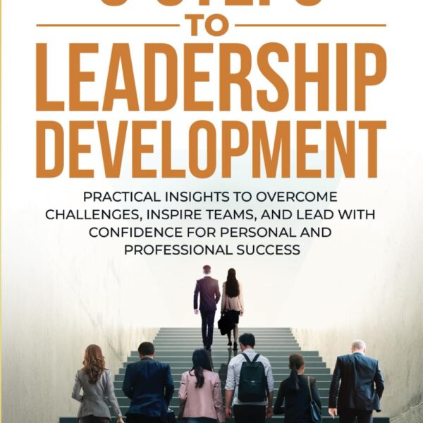 9 STEPS TO LEADERSHIP DEVELOPMENT: Practical Insights to Overcome Challenges, Inspire Teams, and Lead with Confidence for Personal and Professional Success