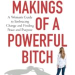 The Makings of a Powerful Bitch: A Woman's Guide to Embracing Change and Finding Peace and Purpose