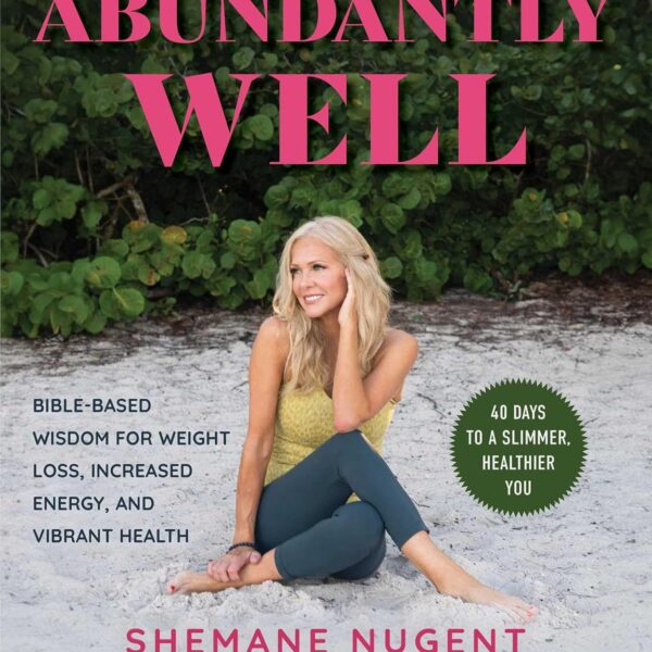Abundantly Well: Bible-Based Wisdom for Weight Loss, Increased Energy, and Vibrant Health