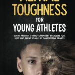 Mental Toughness For Young Athletes: Eight Proven 5-Minute Mindset Exercises For Kids And Teens Who Play Competitive Sports
