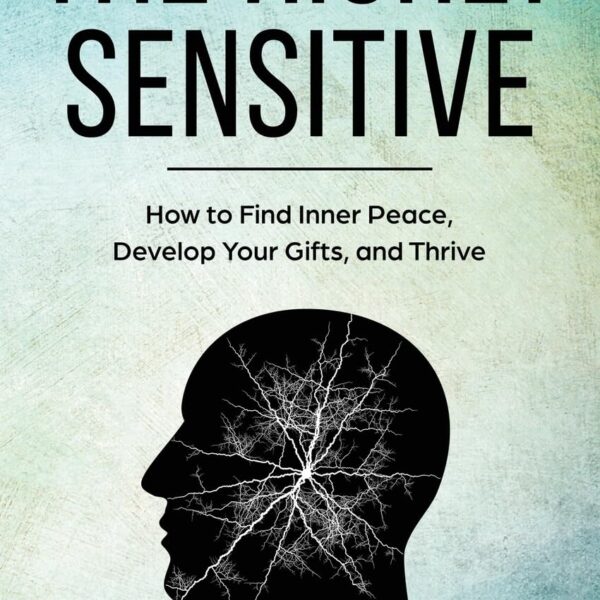 The Highly Sensitive: How to Find Inner Peace, Develop Your Gifts, and Thrive