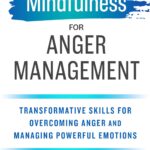 Mindfulness for Anger Management: Transformative Skills for Overcoming Anger and Managing Powerful Emotions