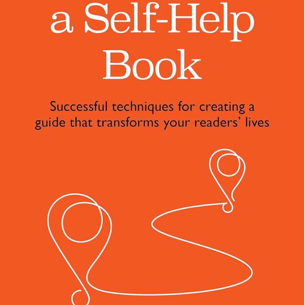 How to Write a Self-Help Book: Successful techniques for creating a guide that transforms your readers’ lives