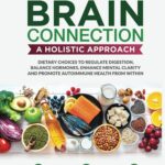 THE GUT-BRAIN CONNECTION: A HOLISTIC APPROACH: DIETARY CHOICES TO REGULATE DIGESTION, BALANCE HORMONES, ENHANCE MENTAL CLARITY AND PROMOTE AUTOIMMUNE HEALTH FROM WITHIN