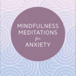 Mindfulness Meditations for Anxiety: 100 Simple Practices to Find Peace Right Now