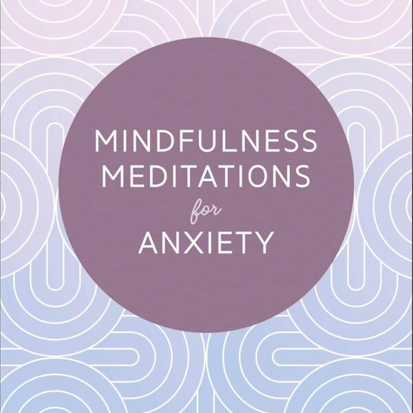 Mindfulness Meditations for Anxiety: 100 Simple Practices to Find Peace Right Now