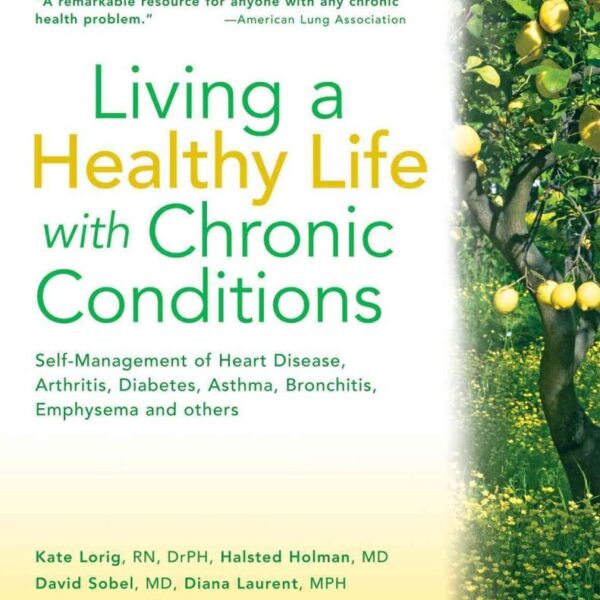 Living a Healthy Life with Chronic Conditions: Self-Management of Heart Disease, Arthritis, Diabetes, Depression, Asthma, Bronchitis, Emphysema and Other Physical and Mental Health Conditions