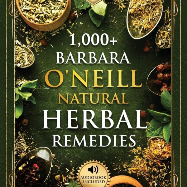 1,000+ Barbara O'Neill Natural Herbal Remedies: All Books in One: Natural Remedies for All Kinds of Aliments and Health Conditions (Barbara O'Neill Books)
